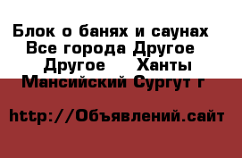 Блок о банях и саунах - Все города Другое » Другое   . Ханты-Мансийский,Сургут г.